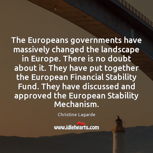 The Europeans governments have massively changed the landscape in Europe. There is Christine Lagarde Picture Quote