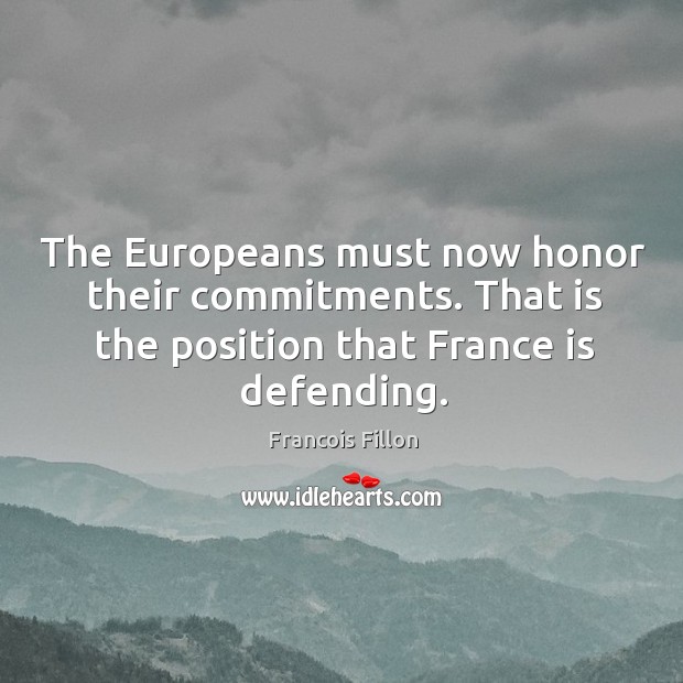 The Europeans must now honor their commitments. That is the position that Francois Fillon Picture Quote