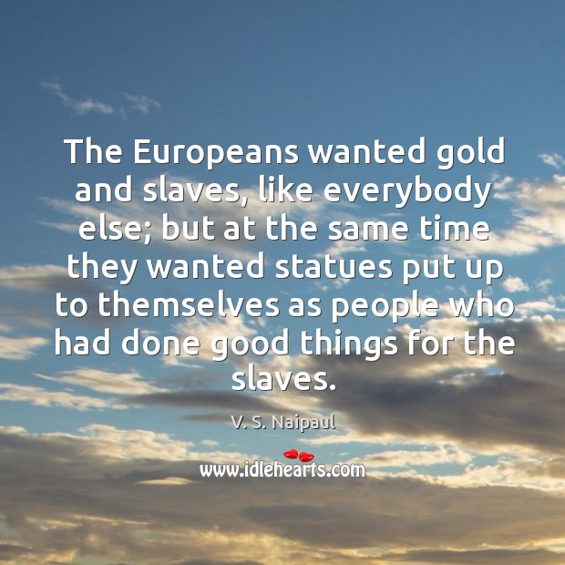 The Europeans wanted gold and slaves, like everybody else; but at the V. S. Naipaul Picture Quote