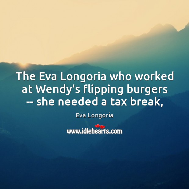 The Eva Longoria who worked at Wendy’s flipping burgers — she needed a tax break, Eva Longoria Picture Quote