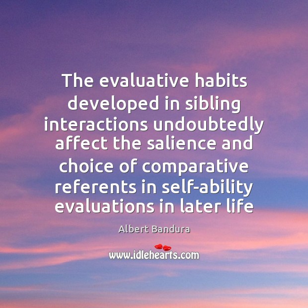 The evaluative habits developed in sibling interactions undoubtedly affect the salience and Image