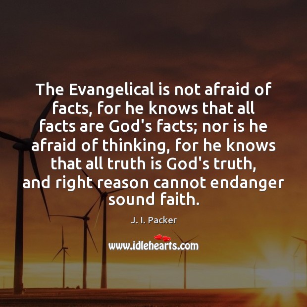 The Evangelical is not afraid of facts, for he knows that all J. I. Packer Picture Quote