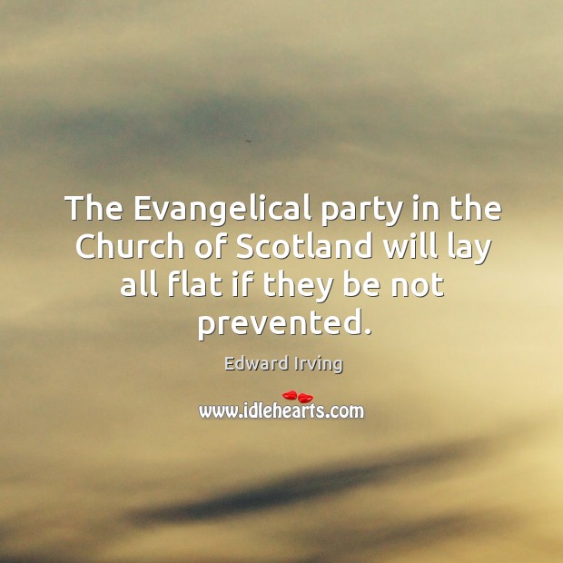 The evangelical party in the church of scotland will lay all flat if they be not prevented. Edward Irving Picture Quote