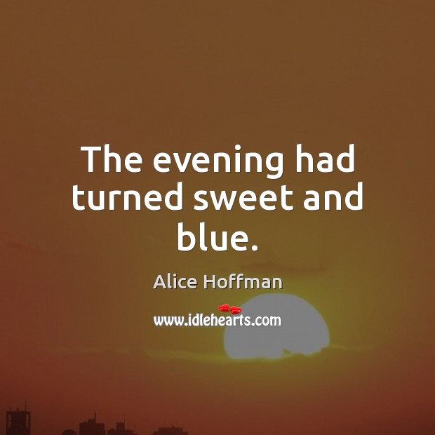 The evening had turned sweet and blue. Alice Hoffman Picture Quote