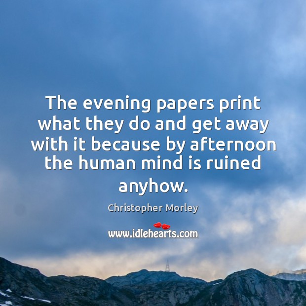 The evening papers print what they do and get away with it Christopher Morley Picture Quote