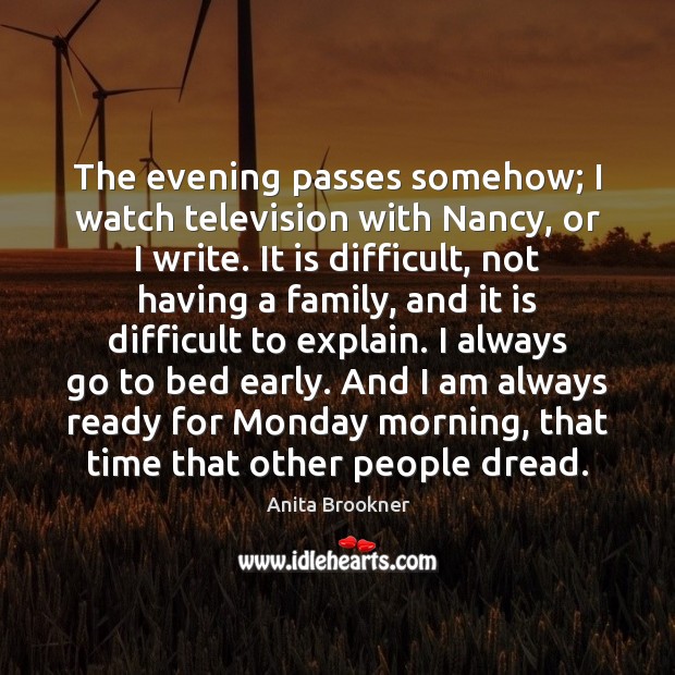 The evening passes somehow; I watch television with Nancy, or I write. Anita Brookner Picture Quote