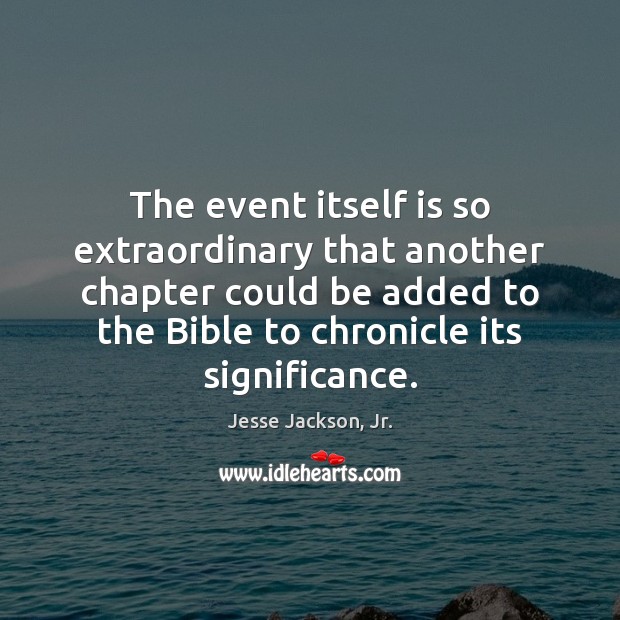The event itself is so extraordinary that another chapter could be added Jesse Jackson, Jr. Picture Quote