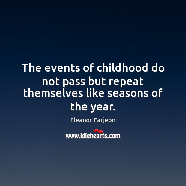 The events of childhood do not pass but repeat themselves like seasons of the year. Eleanor Farjeon Picture Quote