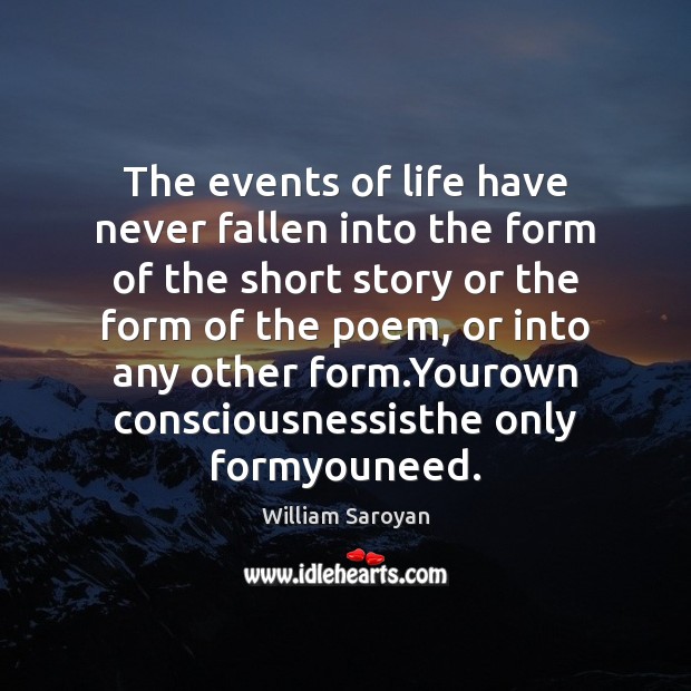 The events of life have never fallen into the form of the William Saroyan Picture Quote