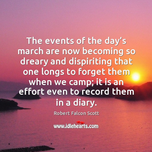 The events of the day’s march are now becoming so dreary and dispiriting that one longs to Robert Falcon Scott Picture Quote