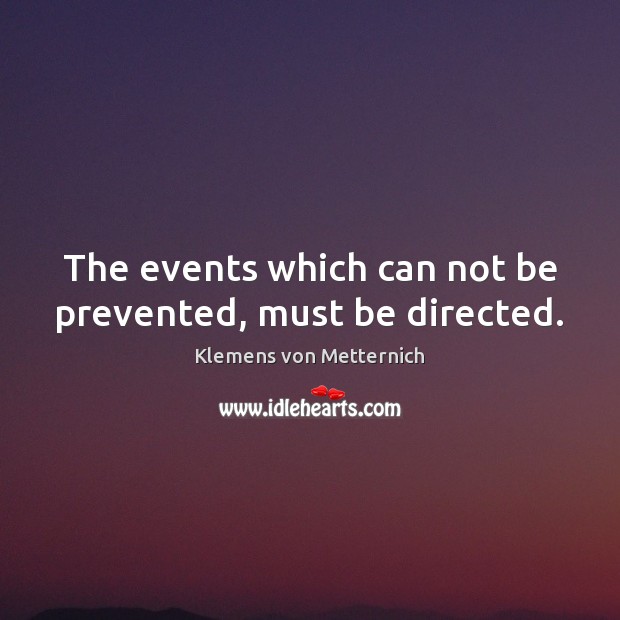The events which can not be prevented, must be directed. Image