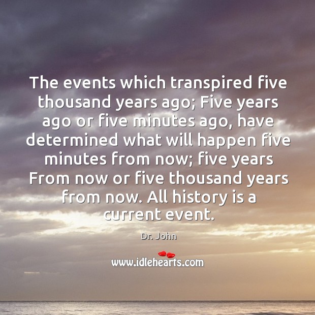The events which transpired five thousand years ago; Five years ago or History Quotes Image
