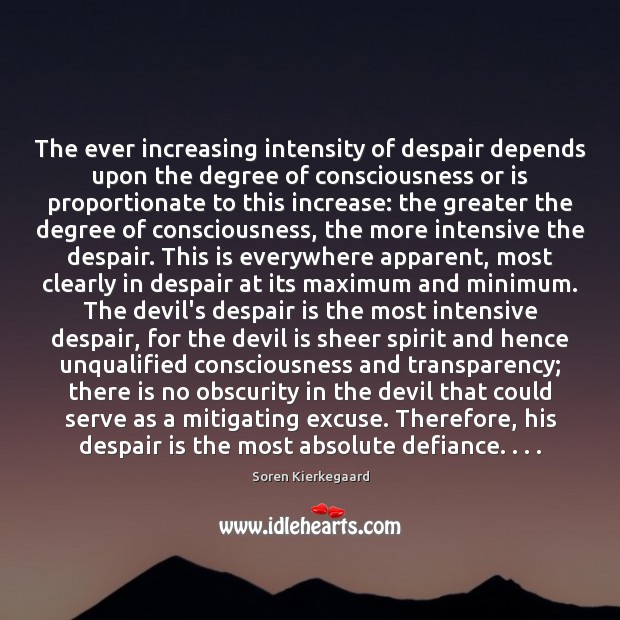 The ever increasing intensity of despair depends upon the degree of consciousness Soren Kierkegaard Picture Quote