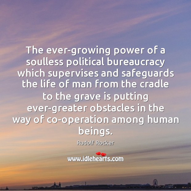 The ever-growing power of a soulless political bureaucracy which supervises and safeguards Rudolf Rocker Picture Quote