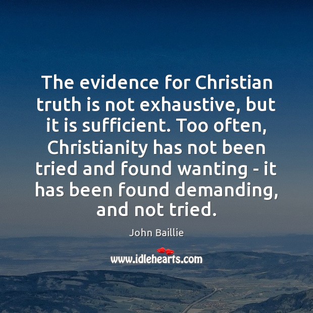 The evidence for Christian truth is not exhaustive, but it is sufficient. John Baillie Picture Quote