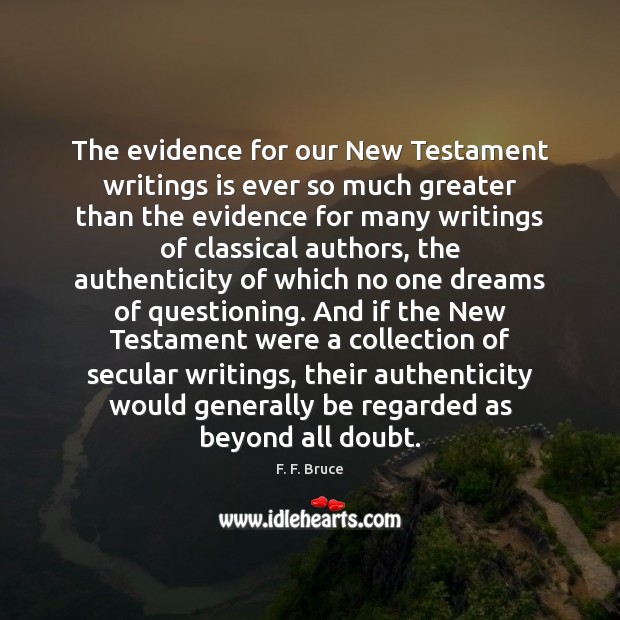 The evidence for our New Testament writings is ever so much greater F. F. Bruce Picture Quote