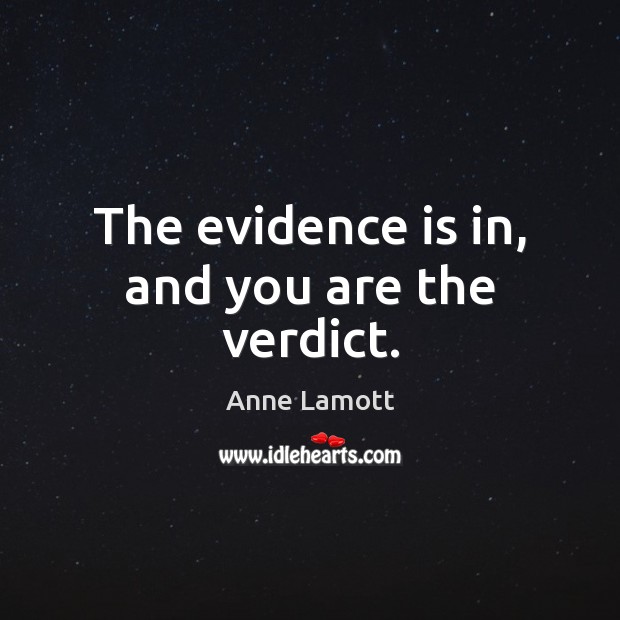 The evidence is in, and you are the verdict. Anne Lamott Picture Quote