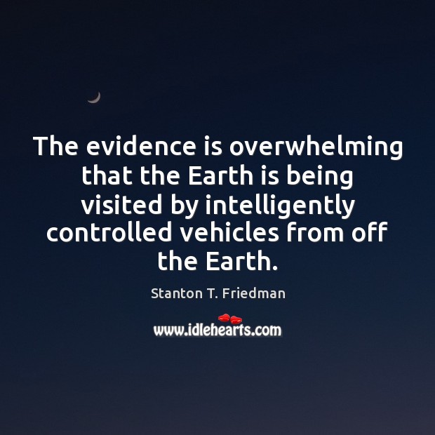 The evidence is overwhelming that the Earth is being visited by intelligently Stanton T. Friedman Picture Quote