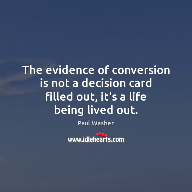 The evidence of conversion is not a decision card filled out, it’s a life being lived out. Paul Washer Picture Quote
