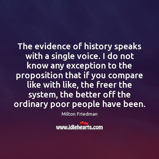 The evidence of history speaks with a single voice. I do not Milton Friedman Picture Quote