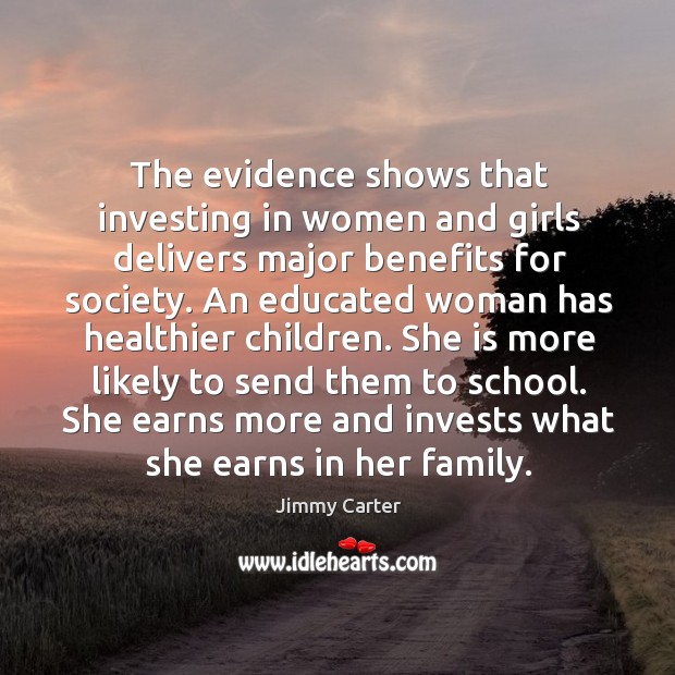 The evidence shows that investing in women and girls delivers major benefits Jimmy Carter Picture Quote
