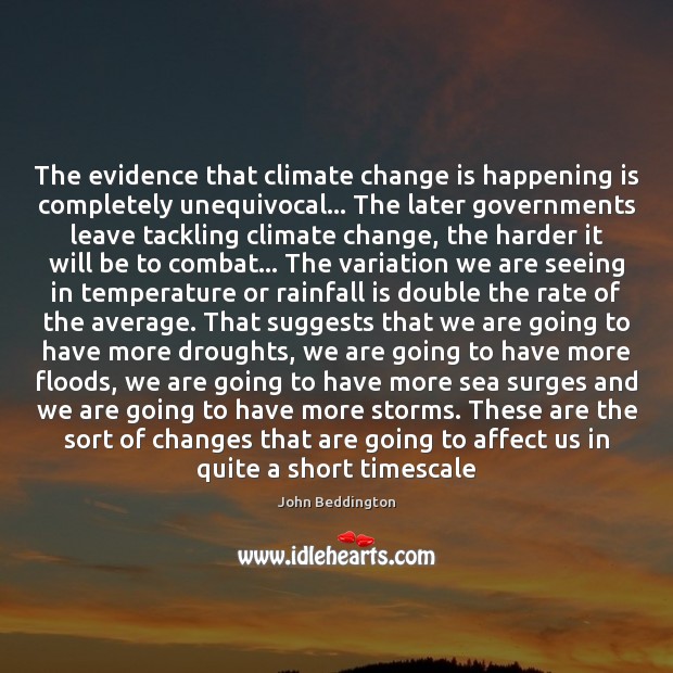 The evidence that climate change is happening is completely unequivocal… The later John Beddington Picture Quote