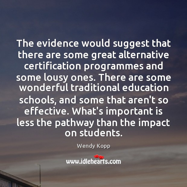 The evidence would suggest that there are some great alternative certification programmes Wendy Kopp Picture Quote