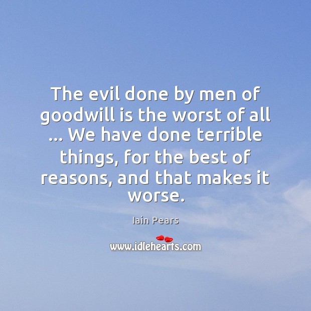 The evil done by men of goodwill is the worst of all … Iain Pears Picture Quote