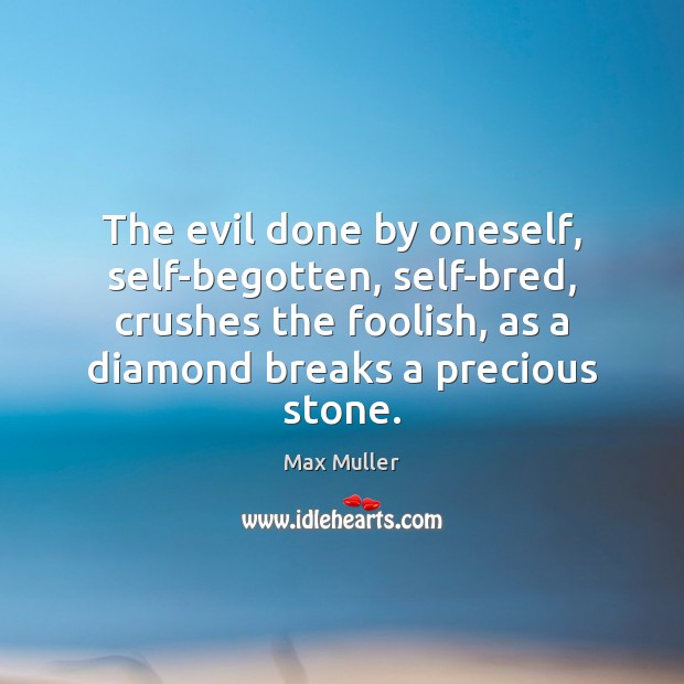 The evil done by oneself, self-begotten, self-bred, crushes the foolish, as a Max Muller Picture Quote