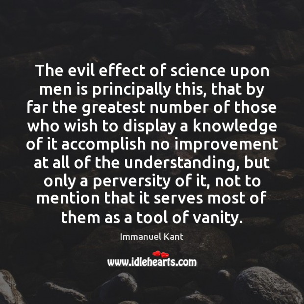 The evil effect of science upon men is principally this, that by Immanuel Kant Picture Quote