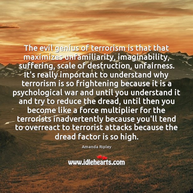 The evil genius of terrorism is that that maximizes unfamiliarity, imaginability, suffering, Amanda Ripley Picture Quote