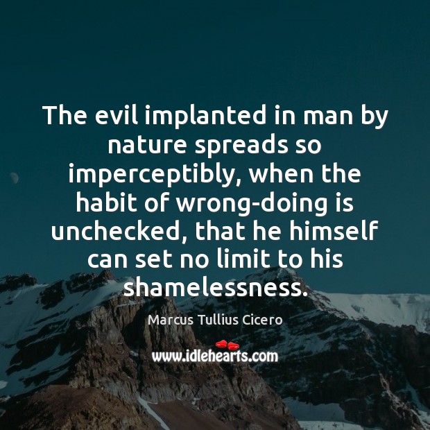 The evil implanted in man by nature spreads so imperceptibly, when the Marcus Tullius Cicero Picture Quote