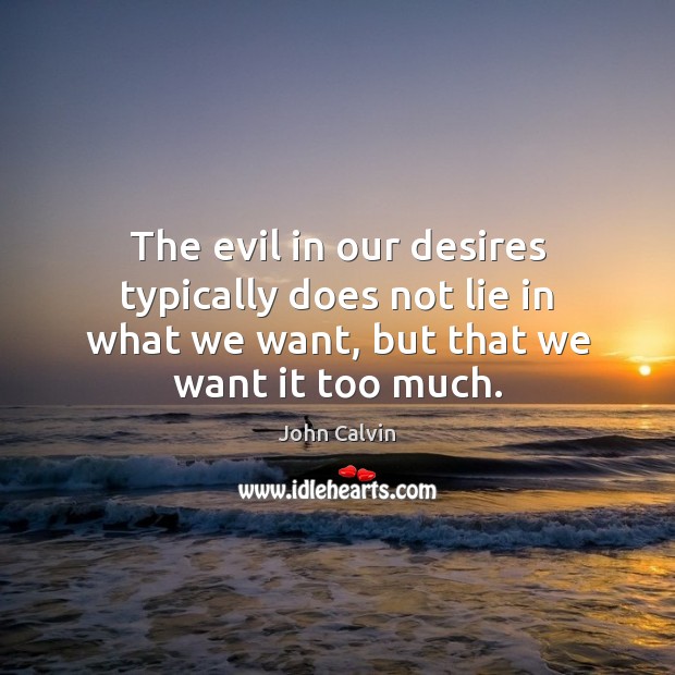 The evil in our desires typically does not lie in what we John Calvin Picture Quote
