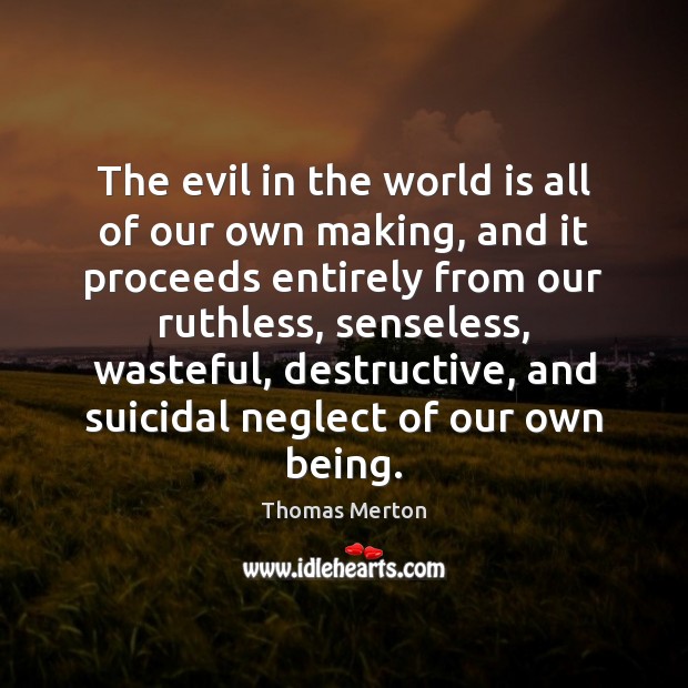 The evil in the world is all of our own making, and Thomas Merton Picture Quote