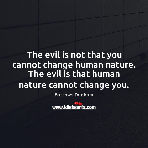 The evil is not that you cannot change human nature. The evil Image