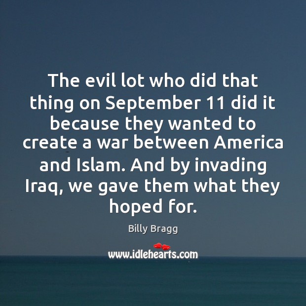 The evil lot who did that thing on September 11 did it because Billy Bragg Picture Quote