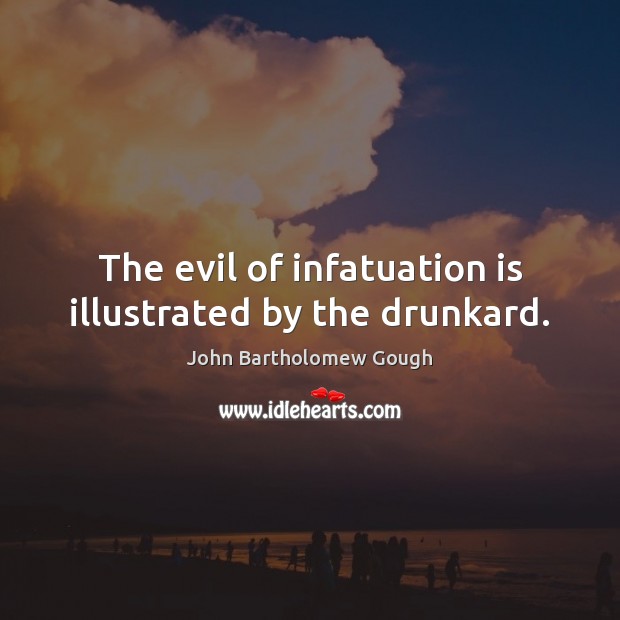 The evil of infatuation is illustrated by the drunkard. John Bartholomew Gough Picture Quote