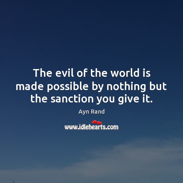 The evil of the world is made possible by nothing but the sanction you give it. Image