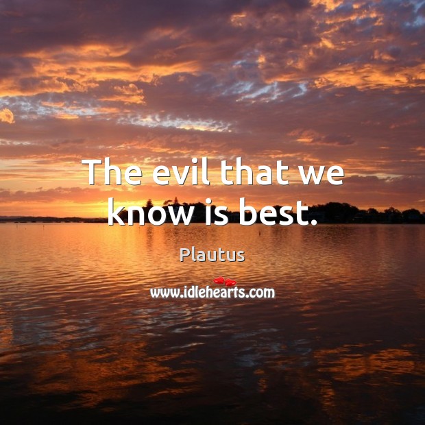 The evil that we know is best. Plautus Picture Quote