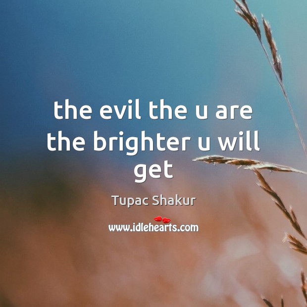The evil the u are the brighter u will get Tupac Shakur Picture Quote