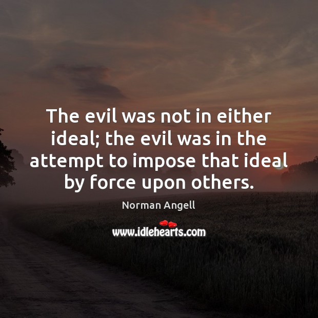 The evil was not in either ideal; the evil was in the Norman Angell Picture Quote
