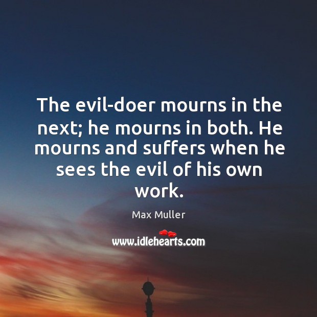The evil-doer mourns in the next; he mourns in both. He mourns Max Muller Picture Quote