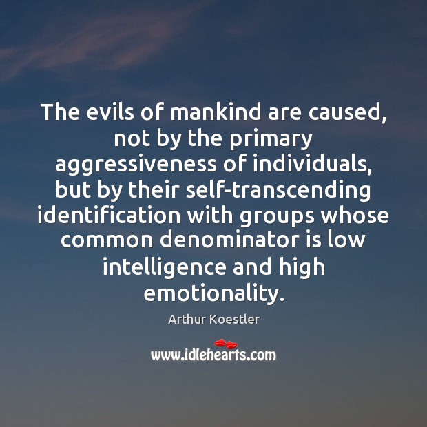 The evils of mankind are caused, not by the primary aggressiveness of Arthur Koestler Picture Quote