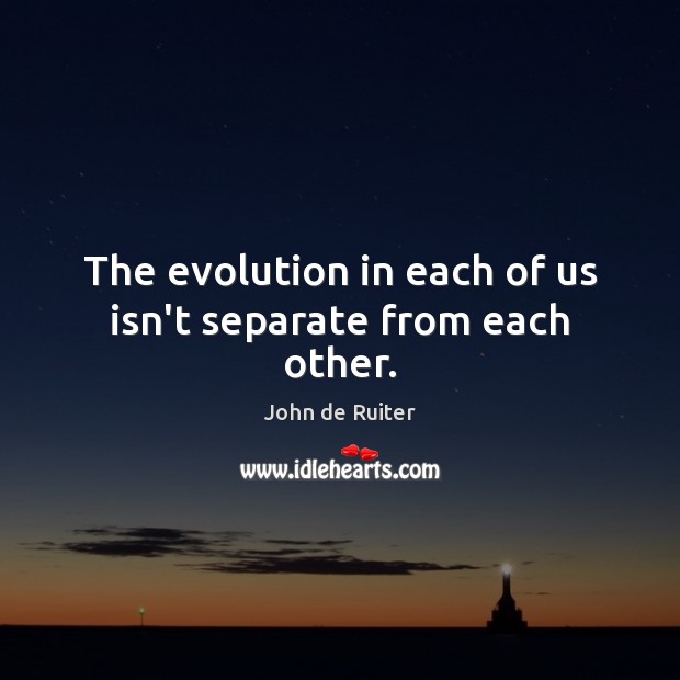 The evolution in each of us isn’t separate from each other. John de Ruiter Picture Quote