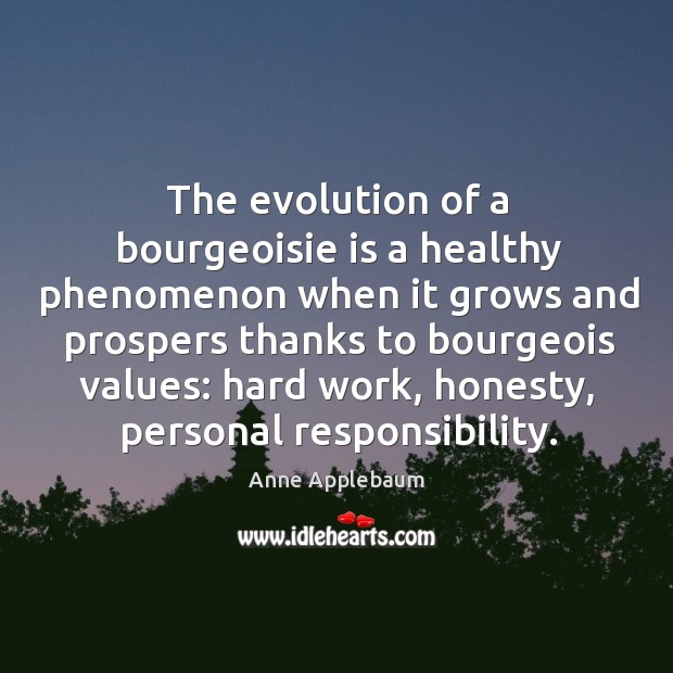 The evolution of a bourgeoisie is a healthy phenomenon when it grows Anne Applebaum Picture Quote