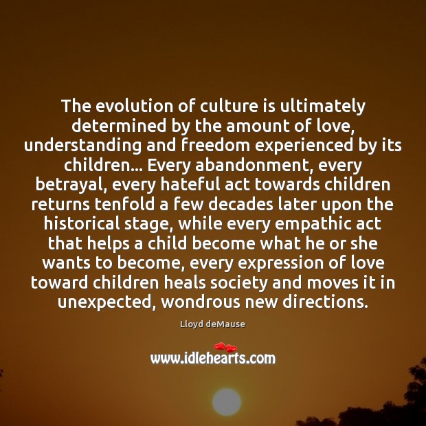 The evolution of culture is ultimately determined by the amount of love, Lloyd deMause Picture Quote