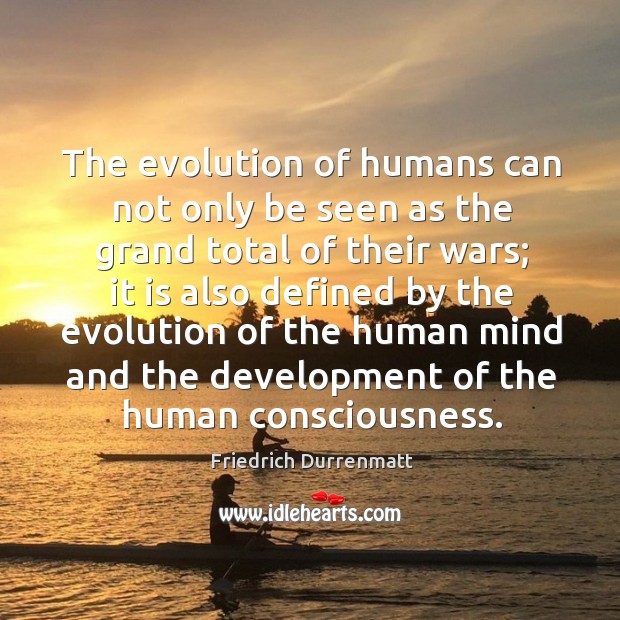 The evolution of humans can not only be seen as the grand total of their wars; Friedrich Durrenmatt Picture Quote