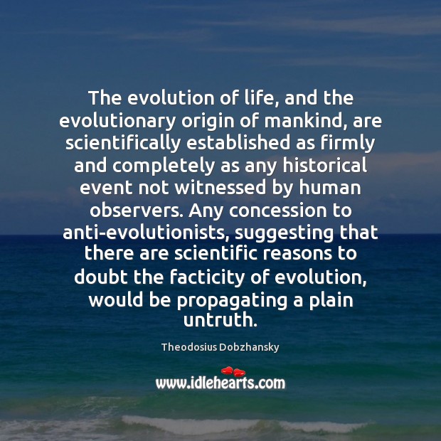 The evolution of life, and the evolutionary origin of mankind, are scientifically Theodosius Dobzhansky Picture Quote