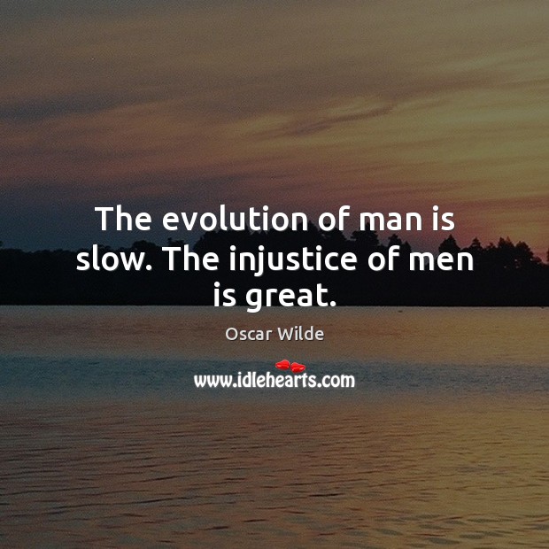 The evolution of man is slow. The injustice of men is great. Image