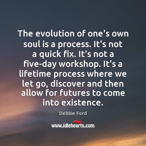 The evolution of one’s own soul is a process. It’s not a Debbie Ford Picture Quote